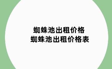 蜘蛛池出租价格 蜘蛛池出租价格表